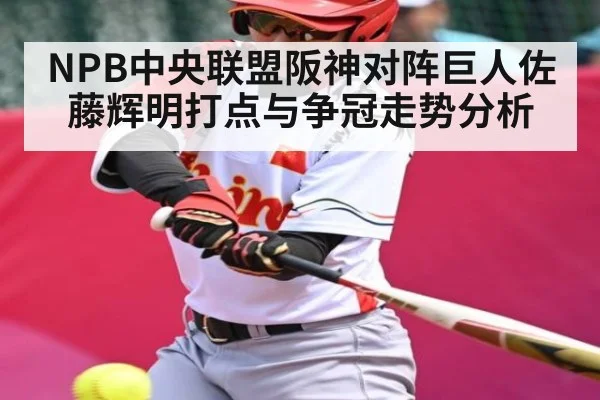 NPB中央联盟阪神对阵巨人佐藤辉明打点与争冠走势分析