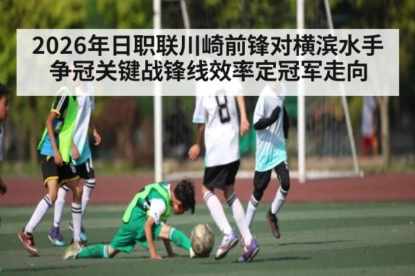 2026年日职联川崎前锋对横滨水手争冠关键战锋线效率定冠军走向