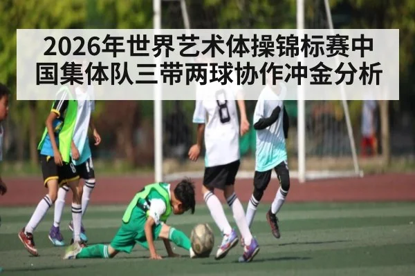 2026年世界艺术体操锦标赛中国集体队三带两球协作冲金分析