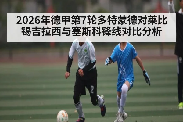 2026年德甲第7轮多特蒙德对莱比锡吉拉西与塞斯科锋线对比分析
